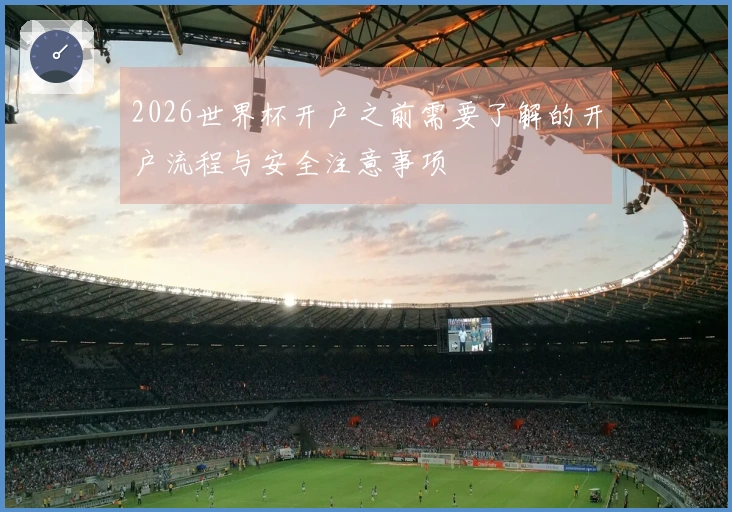 2026世界杯开户之前需要了解的开户流程与安全注意事项