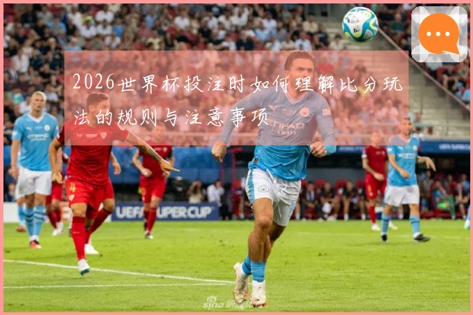 2026世界杯投注时如何理解比分玩法的规则与注意事项